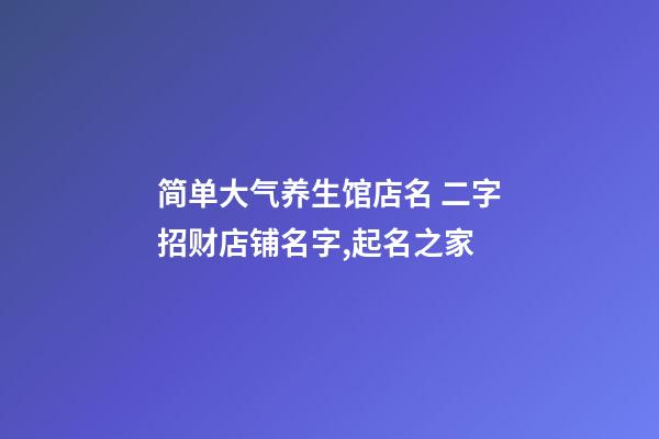 简单大气养生馆店名 二字招财店铺名字,起名之家-第1张-店铺起名-玄机派